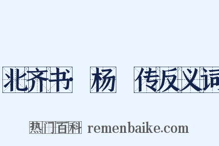 北齐书·杨愔传反义词是什么意思的图片